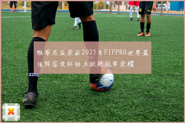 维蒂尼亚荣获2025年FIFPRO世界最佳阵容奖杯助力欧冠冠军荣耀