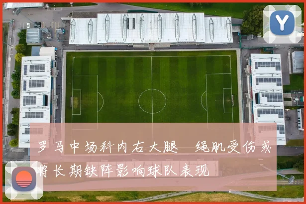 罗马中场科内右大腿腘绳肌受伤或将长期缺阵影响球队表现