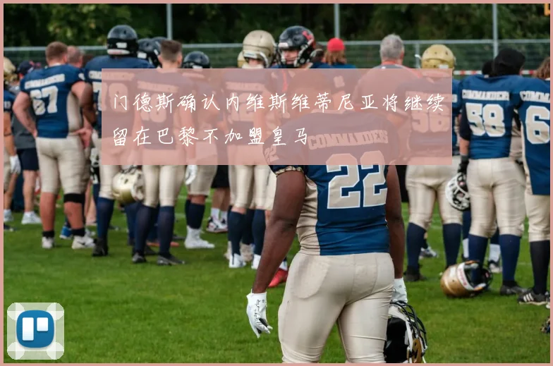 门德斯确认内维斯维蒂尼亚将继续留在巴黎不加盟皇马