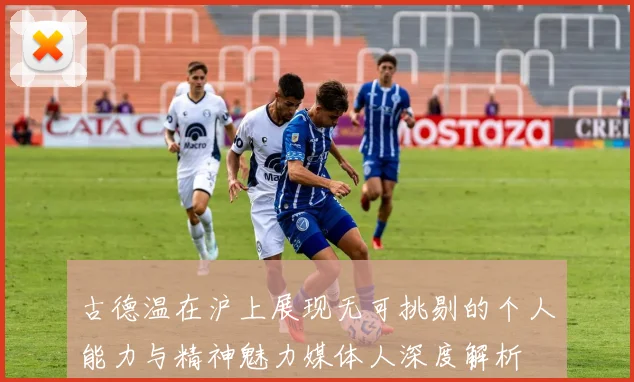 古德温在沪上展现无可挑剔的个人能力与精神魅力媒体人深度解析