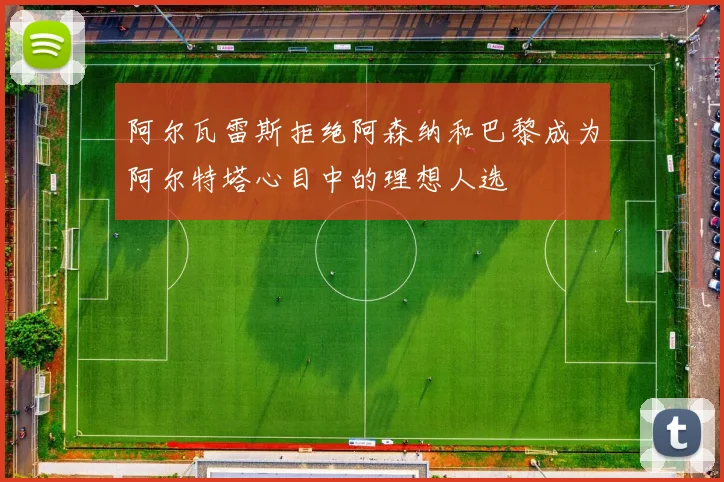 阿尔瓦雷斯拒绝阿森纳和巴黎成为阿尔特塔心目中的理想人选