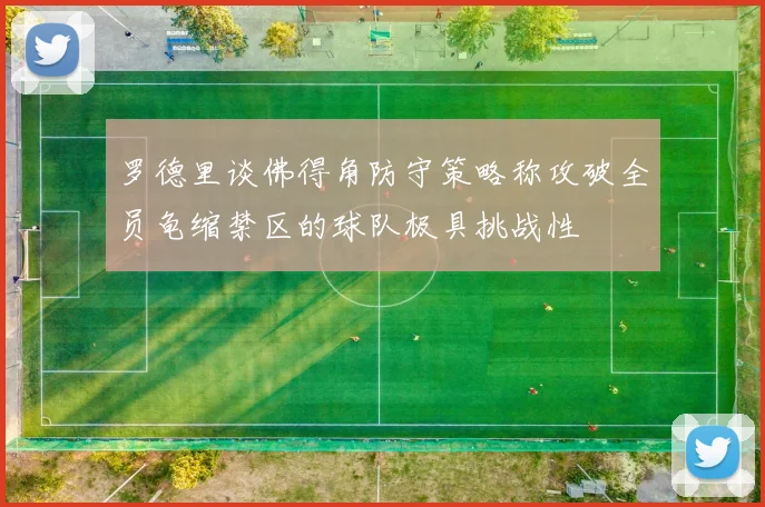 罗德里谈佛得角防守策略称攻破全员龟缩禁区的球队极具挑战性