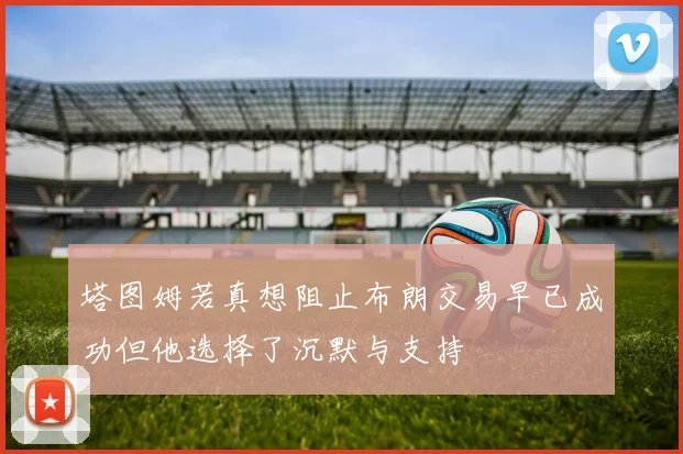 塔图姆若真想阻止布朗交易早已成功但他选择了沉默与支持