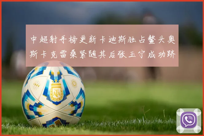 中超射手榜更新卡迪斯独占鳌头奥斯卡克雷桑紧随其后张玉宁成功跻身前十