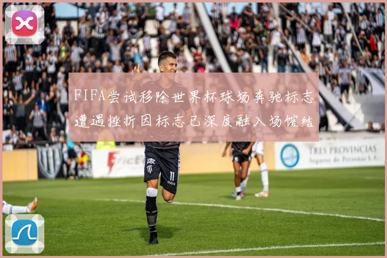 FIFA尝试移除世界杯球场奔驰标志遭遇挫折因标志已深度融入场馆结构